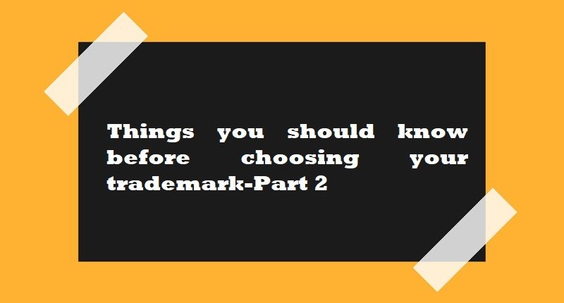 Things you should know before choosing your trademark-Part 2
